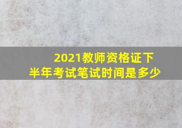 2021教师资格证下半年考试笔试时间是多少