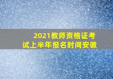 2021教师资格证考试上半年报名时间安徽