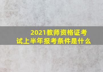 2021教师资格证考试上半年报考条件是什么