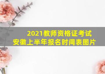 2021教师资格证考试安徽上半年报名时间表图片