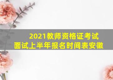 2021教师资格证考试面试上半年报名时间表安徽