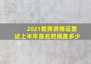 2021教师资格证面试上半年报名时间是多少