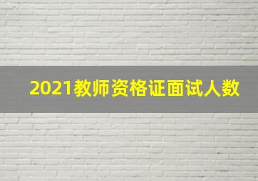 2021教师资格证面试人数