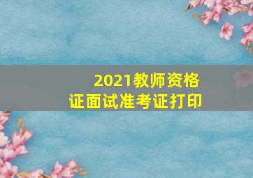 2021教师资格证面试准考证打印