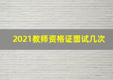 2021教师资格证面试几次