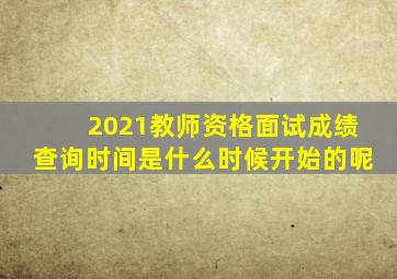 2021教师资格面试成绩查询时间是什么时候开始的呢