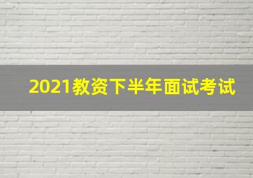 2021教资下半年面试考试