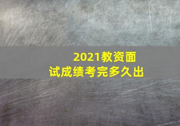 2021教资面试成绩考完多久出