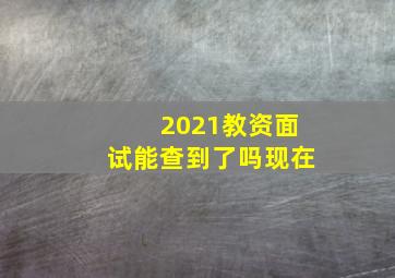 2021教资面试能查到了吗现在