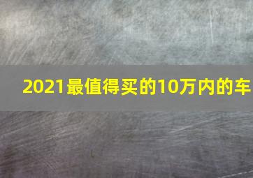 2021最值得买的10万内的车