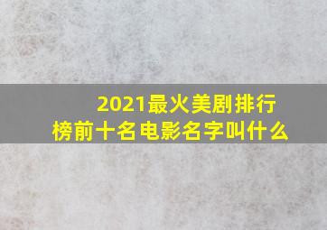 2021最火美剧排行榜前十名电影名字叫什么