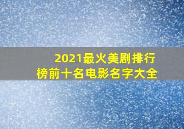 2021最火美剧排行榜前十名电影名字大全