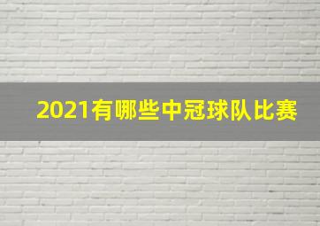 2021有哪些中冠球队比赛