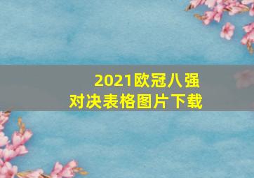 2021欧冠八强对决表格图片下载