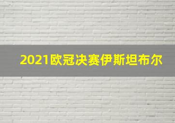 2021欧冠决赛伊斯坦布尔