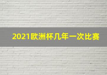 2021欧洲杯几年一次比赛