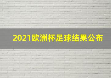 2021欧洲杯足球结果公布