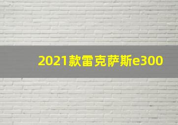 2021款雷克萨斯e300