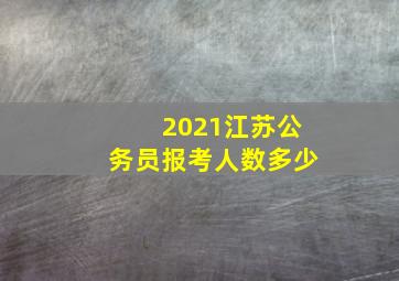 2021江苏公务员报考人数多少