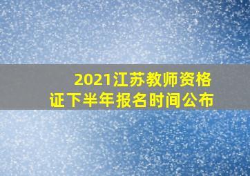 2021江苏教师资格证下半年报名时间公布