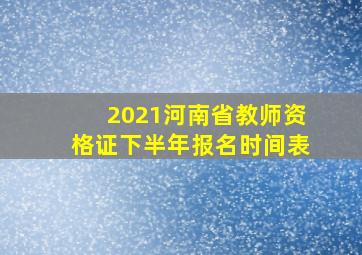 2021河南省教师资格证下半年报名时间表