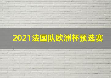 2021法国队欧洲杯预选赛