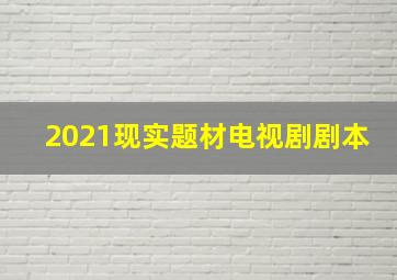 2021现实题材电视剧剧本