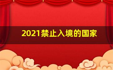 2021禁止入境的国家