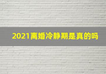 2021离婚冷静期是真的吗