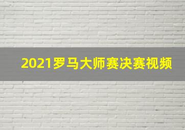 2021罗马大师赛决赛视频