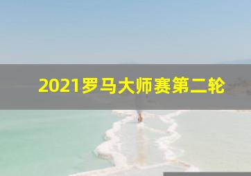 2021罗马大师赛第二轮