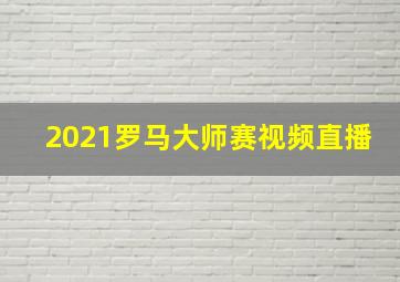 2021罗马大师赛视频直播