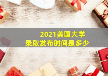 2021美国大学录取发布时间是多少