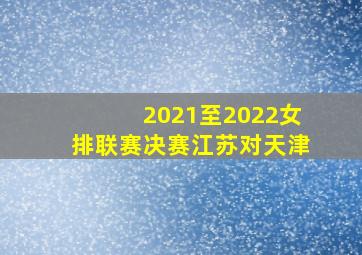 2021至2022女排联赛决赛江苏对天津