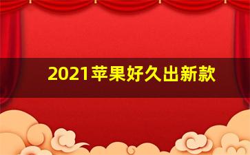 2021苹果好久出新款