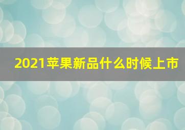 2021苹果新品什么时候上市