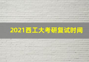 2021西工大考研复试时间