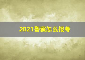 2021警察怎么报考