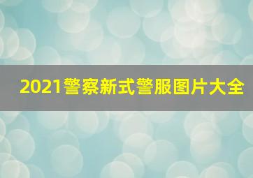 2021警察新式警服图片大全