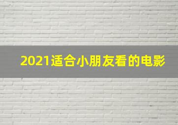 2021适合小朋友看的电影