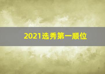 2021选秀第一顺位