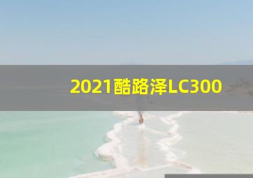 2021酷路泽LC300