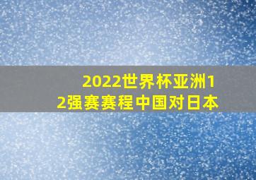 2022世界杯亚洲12强赛赛程中国对日本