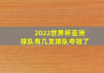 2022世界杯亚洲球队有几支球队夺冠了