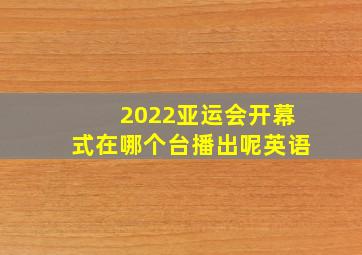 2022亚运会开幕式在哪个台播出呢英语