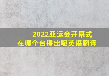 2022亚运会开幕式在哪个台播出呢英语翻译