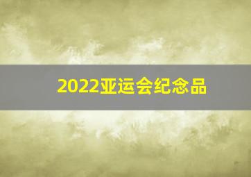 2022亚运会纪念品