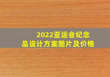 2022亚运会纪念品设计方案图片及价格