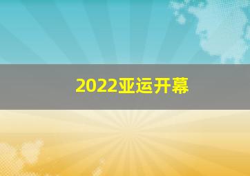 2022亚运开幕