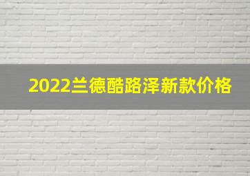 2022兰德酷路泽新款价格